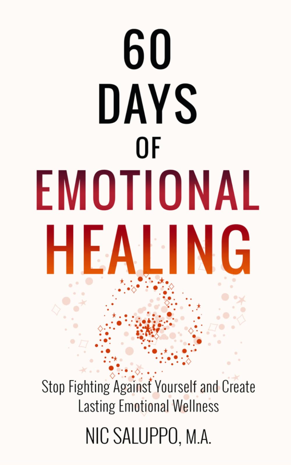60 Days of Emotional Healing: Stop Fighting Against Yourself and Create Lasting Emotional Wellness (Mental & Emotional Wellness)