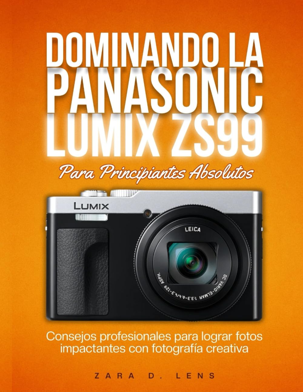 DOMINANDO LA PANASONIC LUMIX ZS99 Para Principiantes Absolutos: Consejos profesionales para lograr fotos impactantes con fotografía creativa (The ... to Visual Storytelling and Technical Mastery)