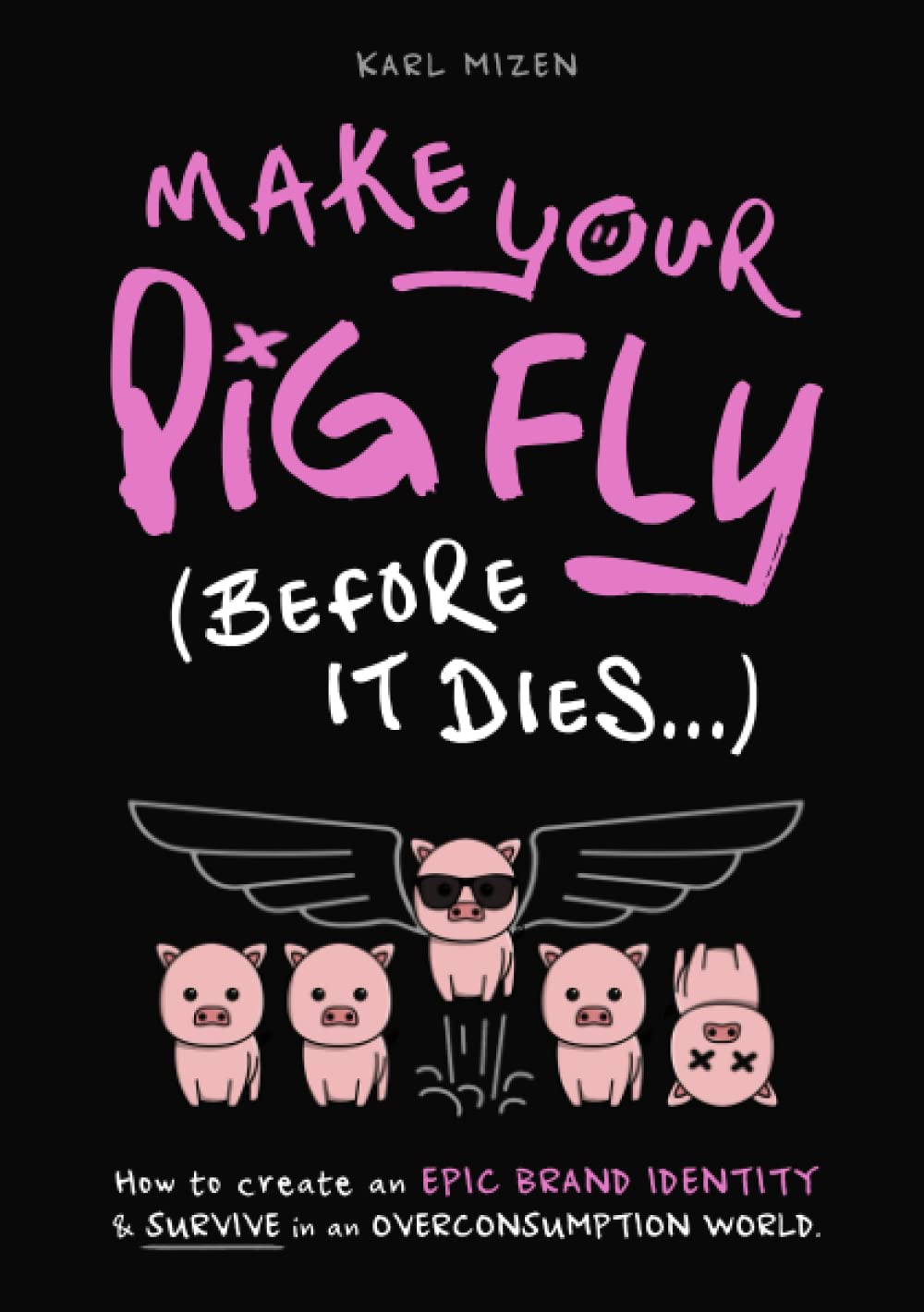 Make Your Pig Fly (Before It Dies...): How To Create An Epic Brand Identity & Survive In An Overconsumption World