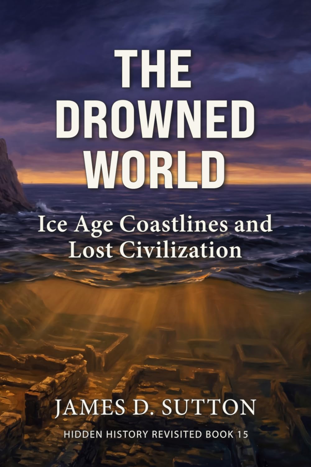 The Drowned World: Ice Age Coastlines and Lost Civilization (Hidden History Revisited)