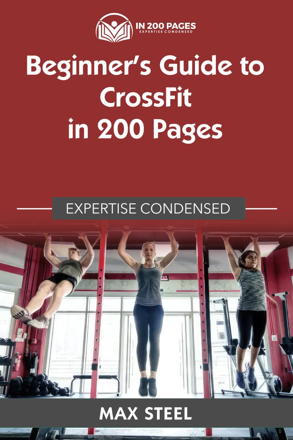 Beginner's Guide to CrossFit in 200 Pages: Expertise Condensed