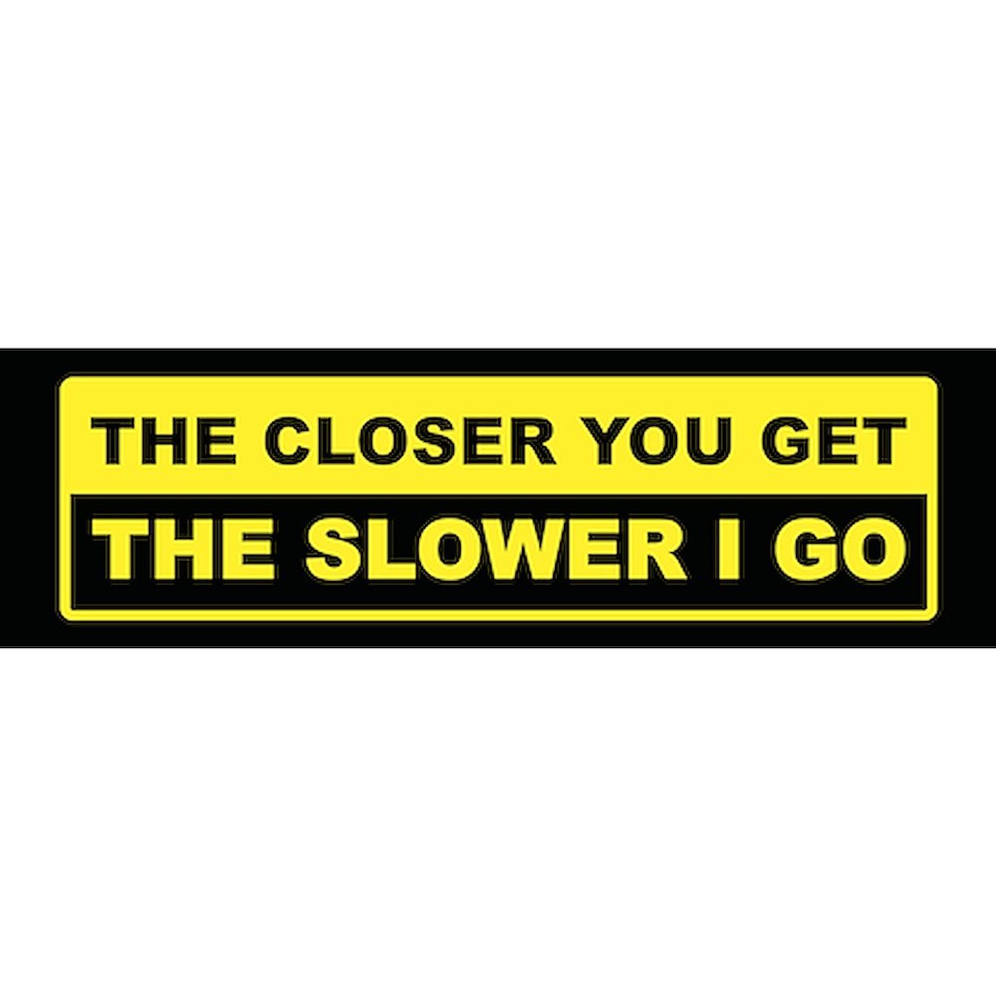 CafePress The Closer You Get The Slower I Go 10