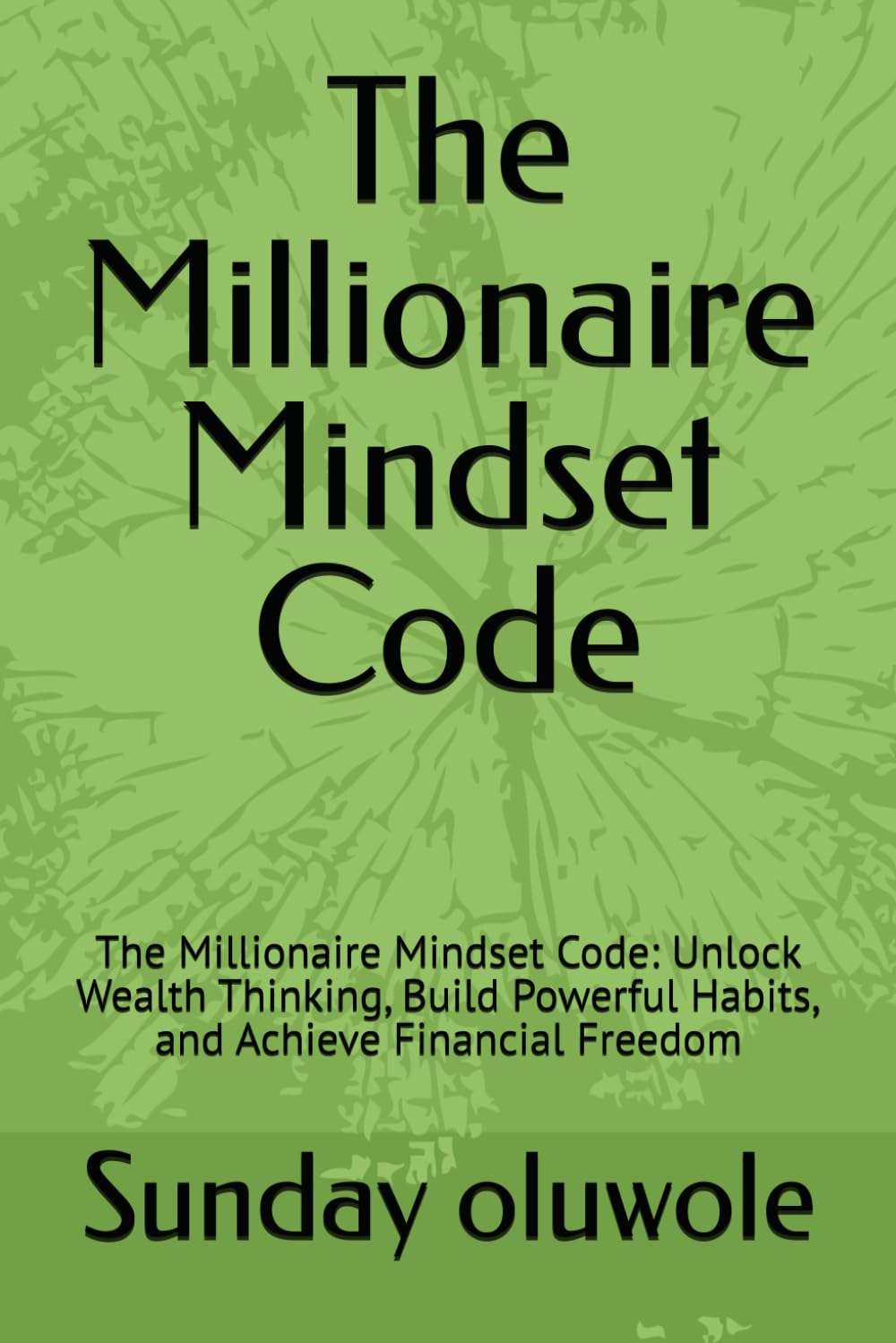 The Millionaire Mindset Code: The Millionaire Mindset Code: Unlock Wealth Thinking, Build Powerful Habits, and Achieve Financial Freedom