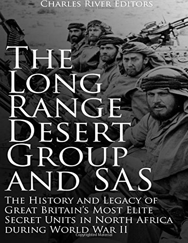 The Long Range Desert Group and SAS: The History and Legacy of Great Britainâ€™s Most Elite Secret Units in North Africa during World War II