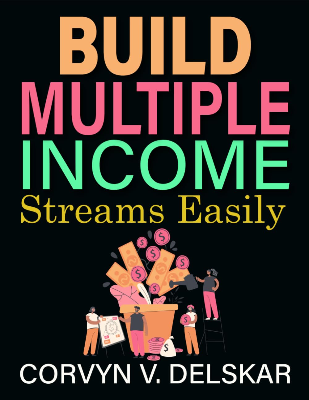 Build Multiple Income Streams Easily: Step-by-step methods for increasing earnings with multiple side hustles and strategic income streams