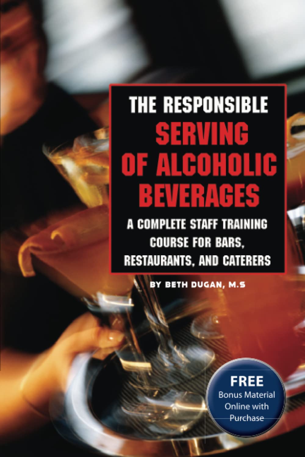 The Responsible Serving of Alcoholic Beverages: A Complete Staff Training Course for Bars, Restaurants, and Caterers