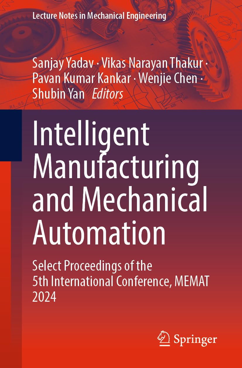 Intelligent Manufacturing and Mechanical Automation: Select Proceedings of the 5th International Conference, MEMAT 2024 (Lecture Notes in Mechanical Engineering)