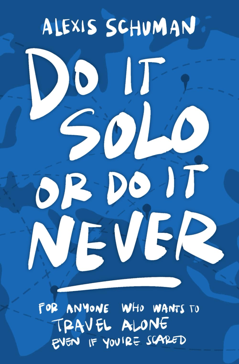 Do It Solo or Do It Never: For Anyone Who Wants to Travel Alone Even If You're Scared