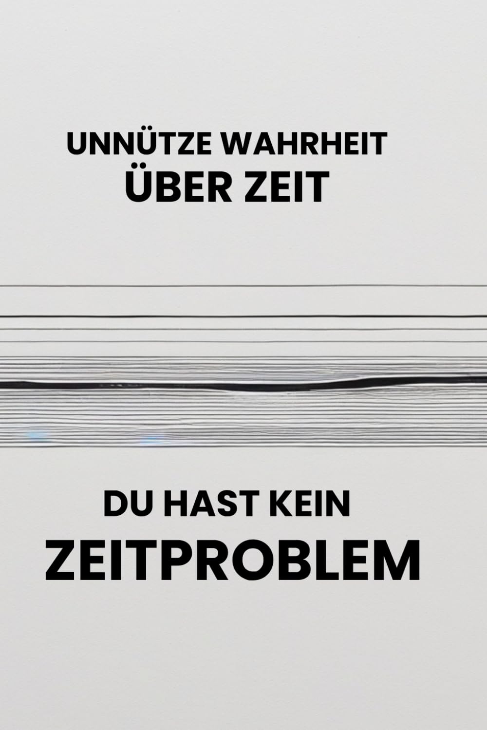 Unnütze Wahrheit über Zeit: Gedanken, Begriffe und Zitate, die du nicht brauchst – aber behältst