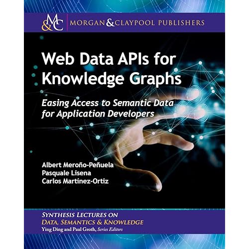 Web Data Apis for Knowledge Graphs: Easing Access to Semantic Data for Application Developers (Synthesis Lectures on Data, Semantics, and Knowledge)