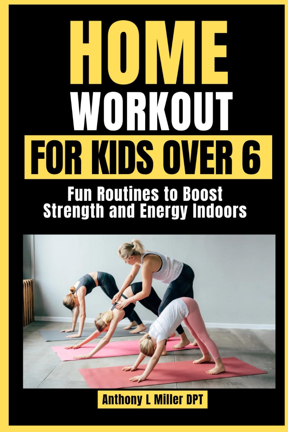 Home Workout For Kids Over 6: Fun Routines to Boost Strength and Energy Indoors (Anthony L Miller DPT Fitness Series: Posture Fix—Correct & Strengthen)