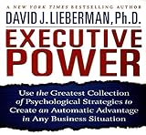 Executive Power: Use the Greatest Collection of Psychological Strategies to Create an Automatic Advantage in Any Business Situation