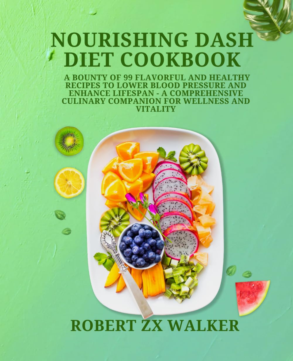 Nourishing DASH Diet Cookbook: A Bounty of 99 Flavorful and Healthy Recipes to Lower Blood Pressure and Enhance Lifespan - A Comprehensive Culinary Companion for Wellness and Vitality
