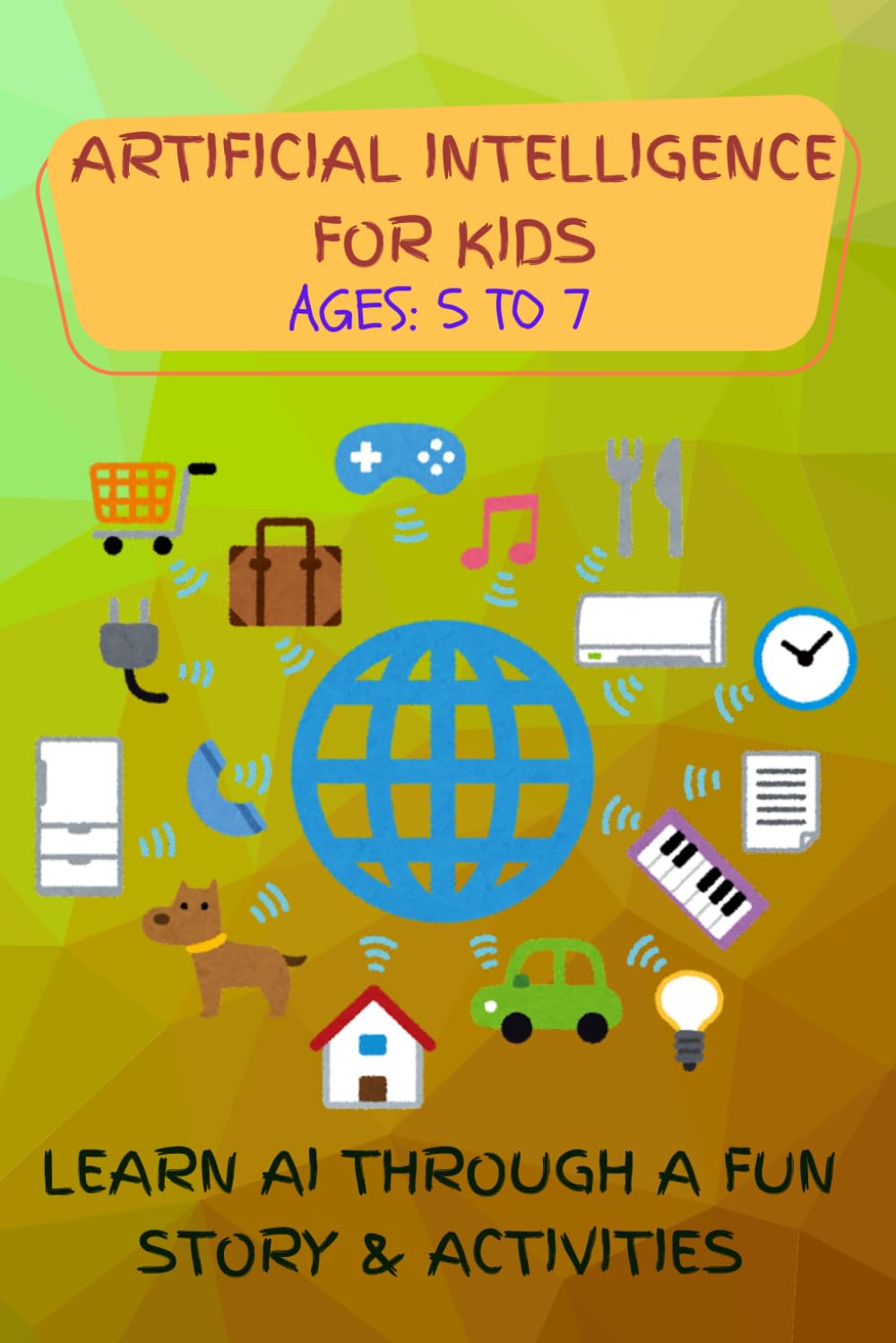 AI FOR KIDS-LEARN AI THROUGH A FUN STORY AND ACTIVITIES: A Fun AI Adventure for Little Learners# AGES 5 TO 7 (AI & STEM)