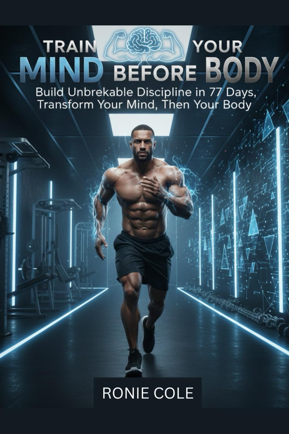 TRAIN YOUR MIND BEFORE YOUR BODY: Build Unbreakable Discipline in 77 Days Transform Your Mind, Then Your Body