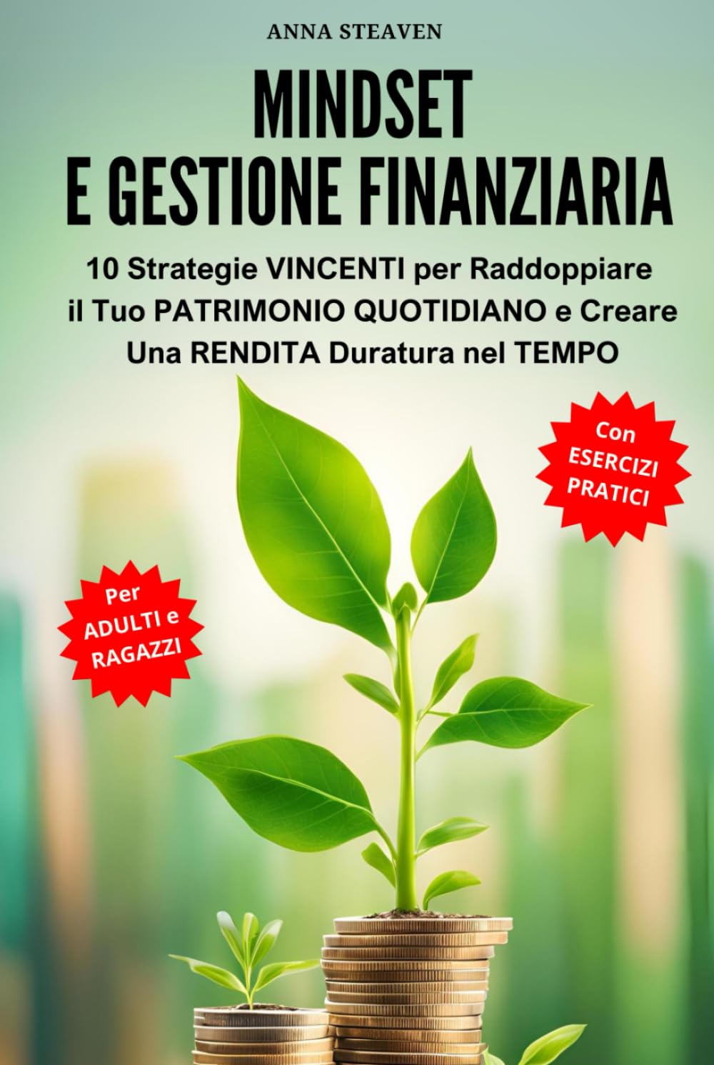 MINDSET e Gestione FINANZIARIA: 10 Strategie VINCENTI per Raddoppiare il tuo PATRIMONIO QUOTIDIANO e Creare una RENDITA Duratura nel TEMPO | Per ADULTI e RAGAZZI + ESERCIZI PRATICI (Italian Edition)