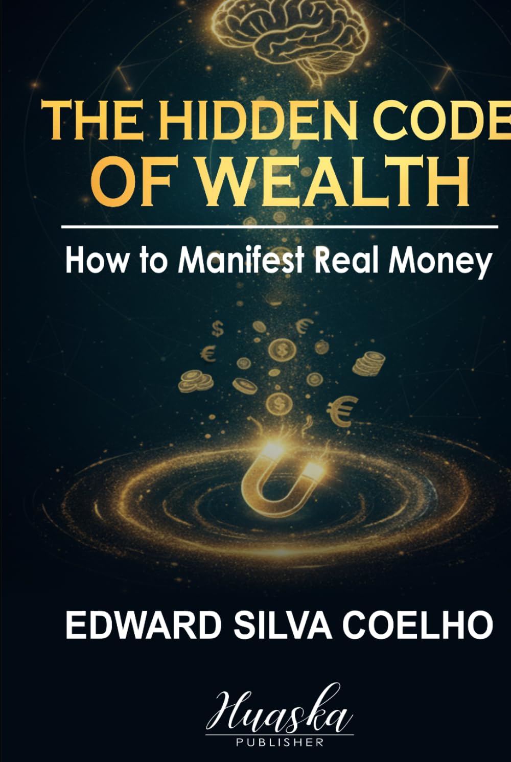 The Hidden Code of Wealth: How to Manifest Real Money: Reprogram Your Subconscious Beliefs to Unlock Lasting Financial Abundance and Become a Magnet for Genuine Wealth