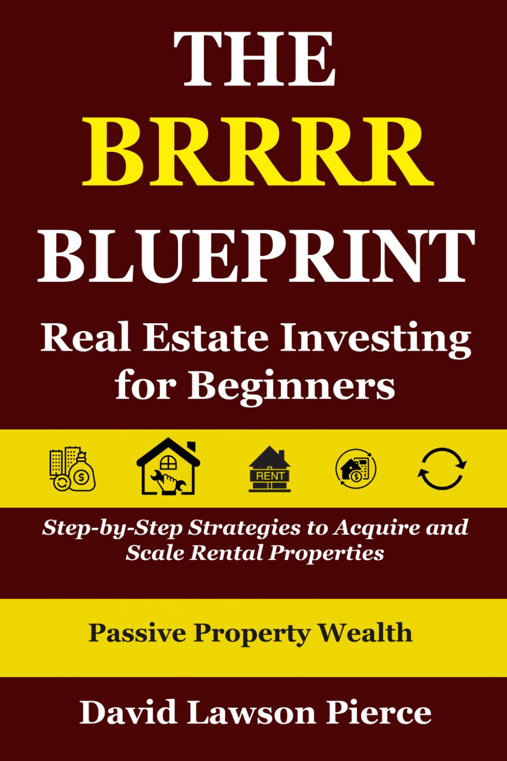 The BRRRR Blueprint: Real Estate Investing for Beginners: Step-by-Step Strategies to Acquire and Scale Rental Properties (The Passive Property Wealth Series)