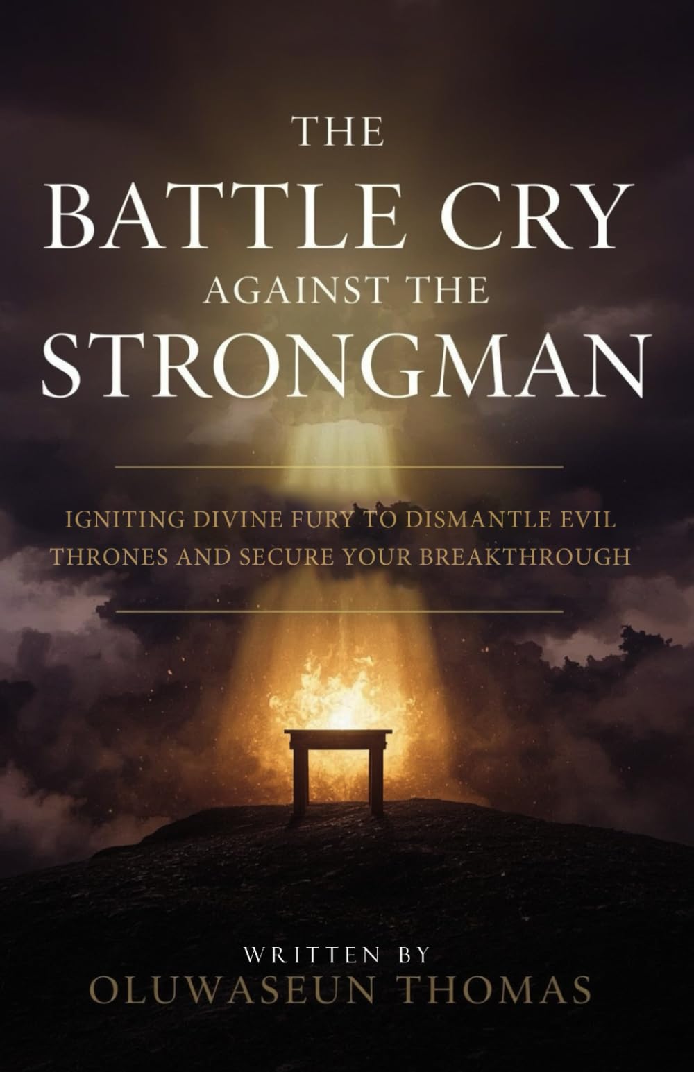 The Battle Cry Against the Strongman: Igniting Divine Fury to Dismantle Evil Thrones and Secure Your Breakthrough (Midnight Warfare, Battle Cry, ... and Warfare Decrees for Unstoppable Victory)