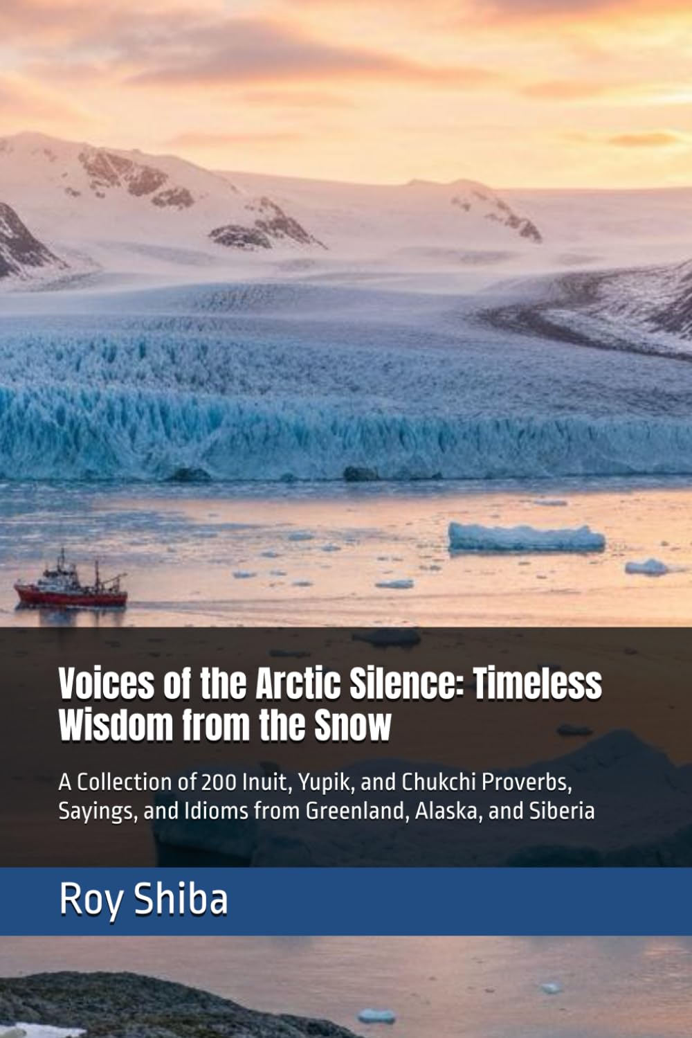 Voices of the Arctic Silence: Timeless Wisdom from the Snow: A Collection of 200 Inuit, Yupik, and Chukchi Proverbs, Sayings, and Idioms from Greenland, Alaska, and Siberia (The World Wisdom Archive)