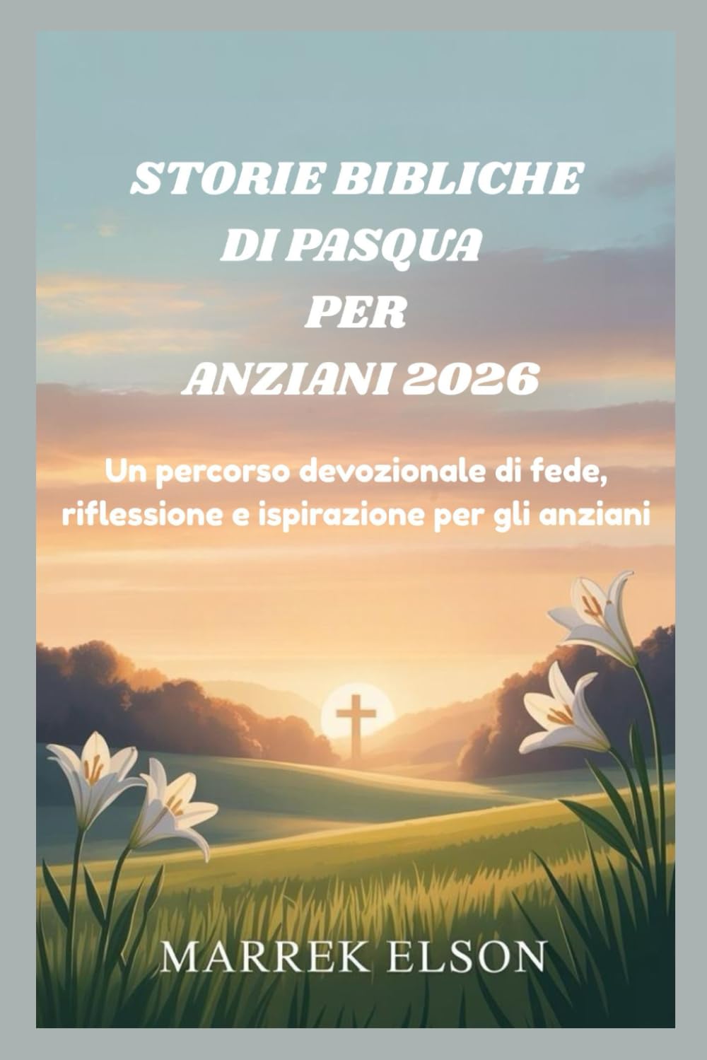 STORIE BIBLICHE DI PASQUA PER ANZIANI 2026: Un percorso devozionale di fede, riflessione e ispirazione per gli anziani