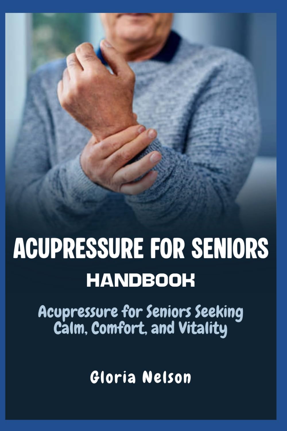 Acupressure for Seniors Handbook: Acupressure for Seniors Seeking Calm, Comfort, and Vitality