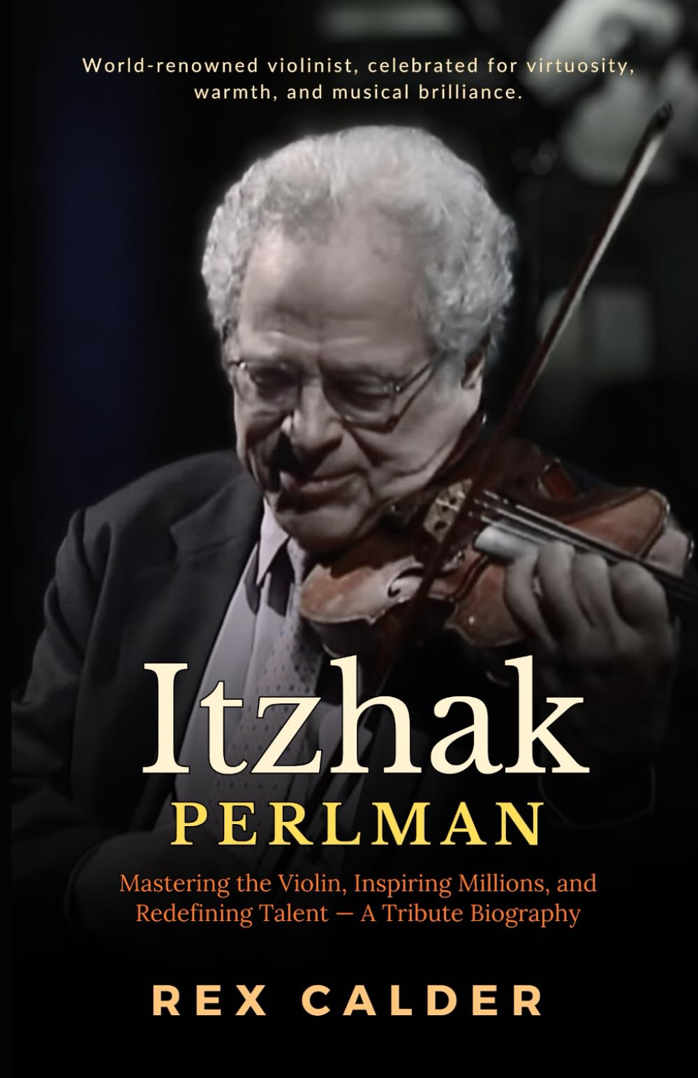 Itzhak Perlman: Mastering the Violin, Inspiring Millions, and Redefining Talent — A Tribute Biography (A Story That Mattered — One That Left an Impression)