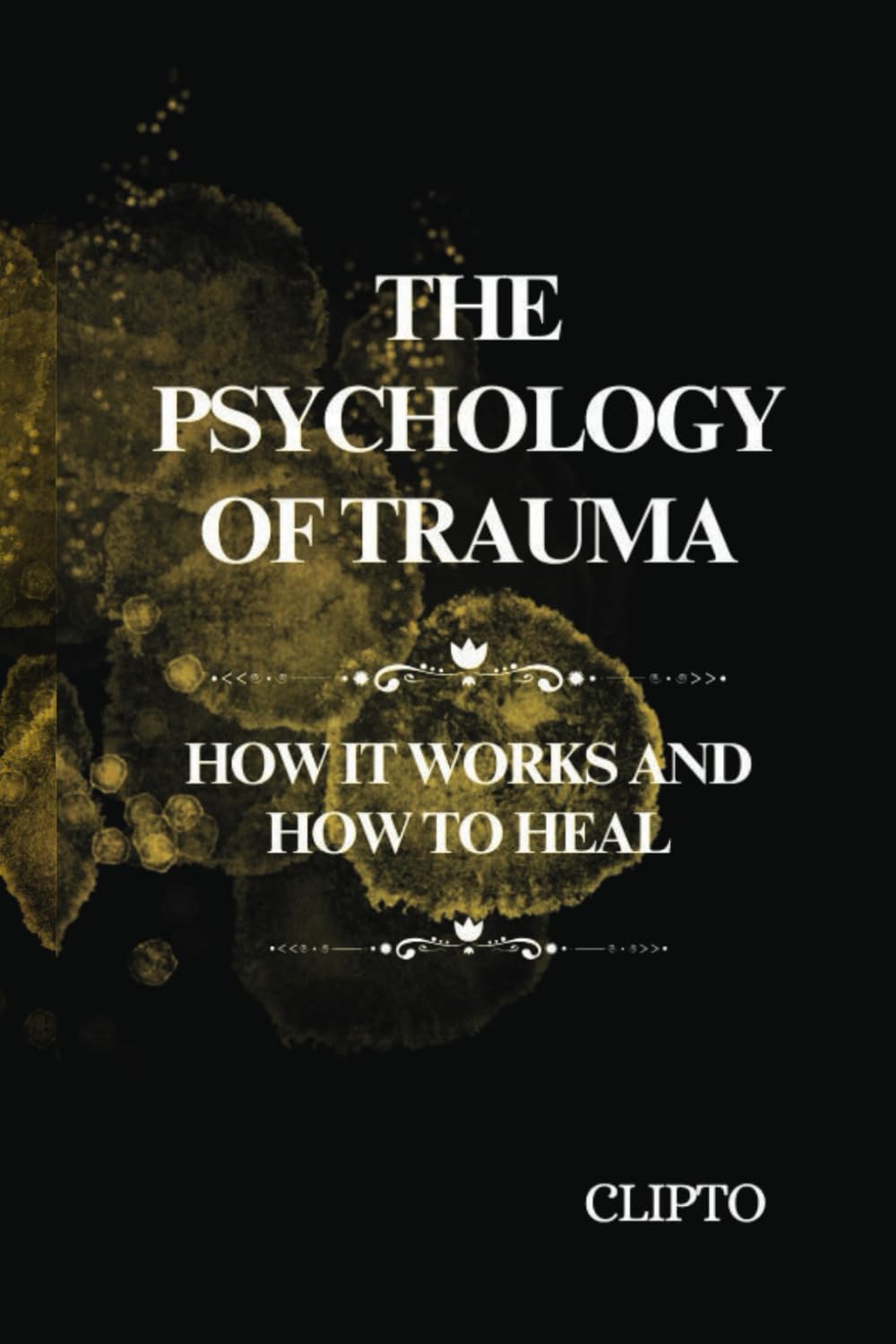 The Psychology of Trauma: How It Works and How to Heal, Trauma Recovery - Healing from Trauma - Psychology of Trauma - Trauma Healing Techniques - Post-Traumatic Growth - Emotional Resilience