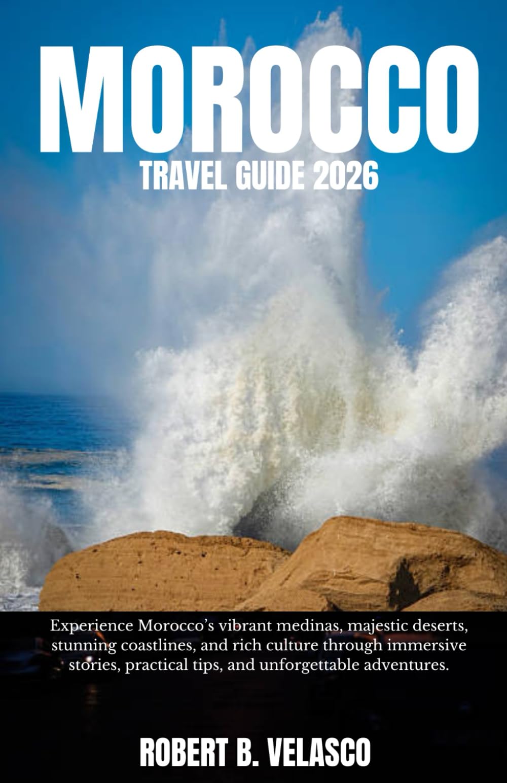 MOROCCO TRAVEL GUIDE 2026: Experience Morocco’s vibrant medinas, majestic deserts, stunning coastlines, and rich culture through immersive stories, practical tips, and unforgettable adventures.