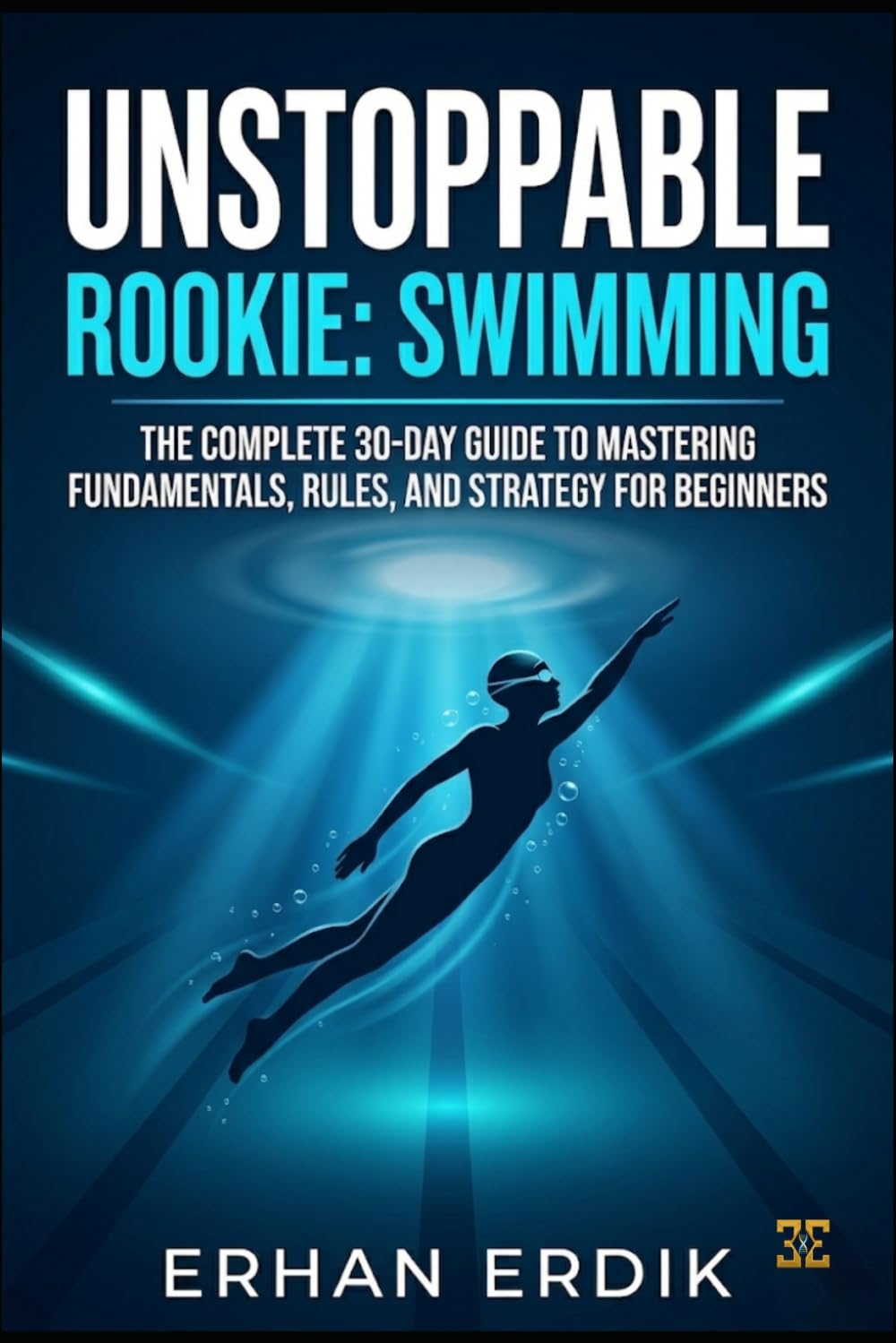 UNSTOPPABLE ROOKIE: SWIMMING: The Complete 30-Day Guide to Mastering Fundamentals, Rules, and Strategy for Beginners