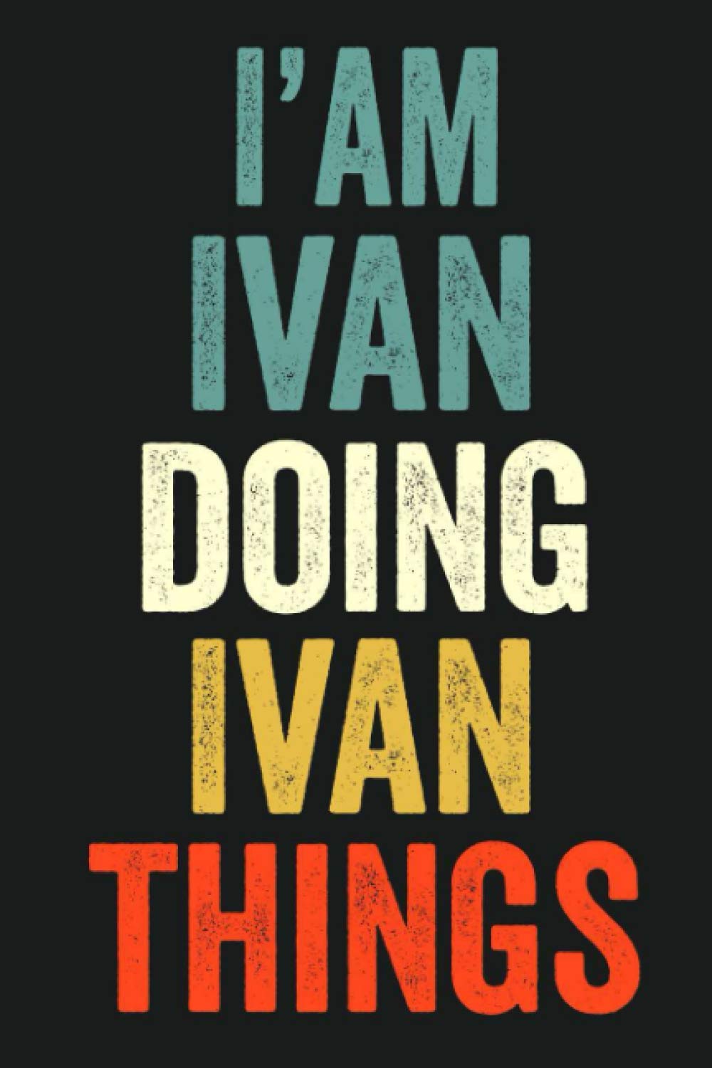 I'am Ivan Doing Ivan Things: Lined Notebook / Journal Gift, 120 Pages, 6 x 9 in, Personalized Journal Gift for Ivan, Gift Idea for Ivan, Cute, College Ruled