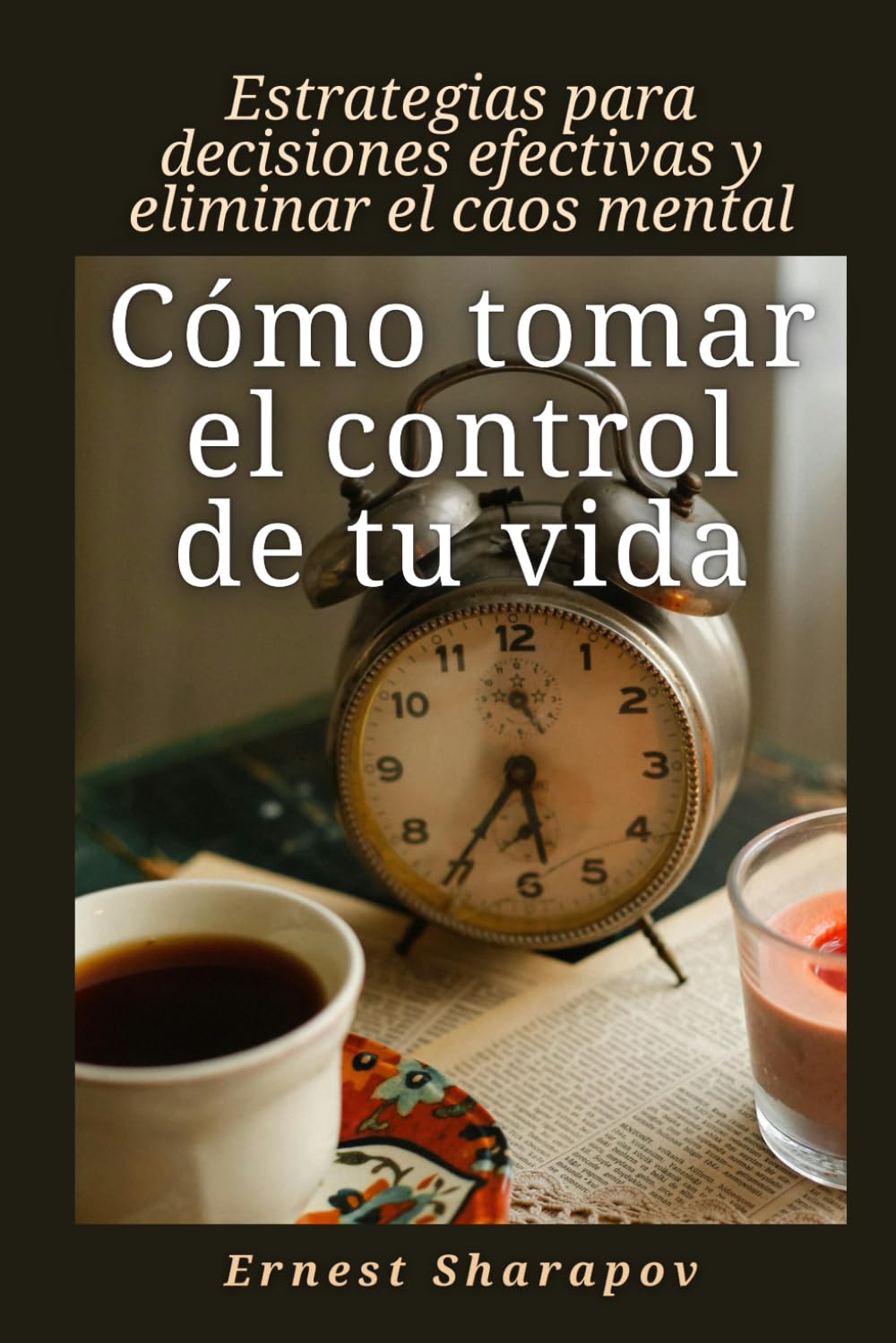 Cómo tomar el control de tu vida: Estrategias para decisiones efectivas y eliminar el caos mental