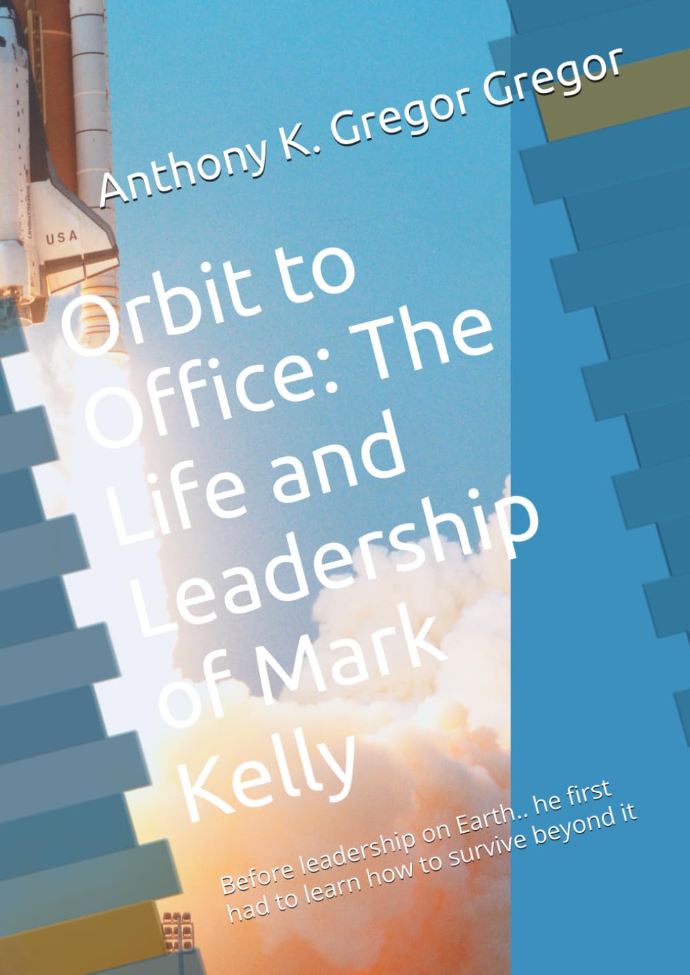 Orbit to Office: The Life and Leadership of Mark Kelly: Before leadership on Earth.. he first had to learn how to survive beyond it