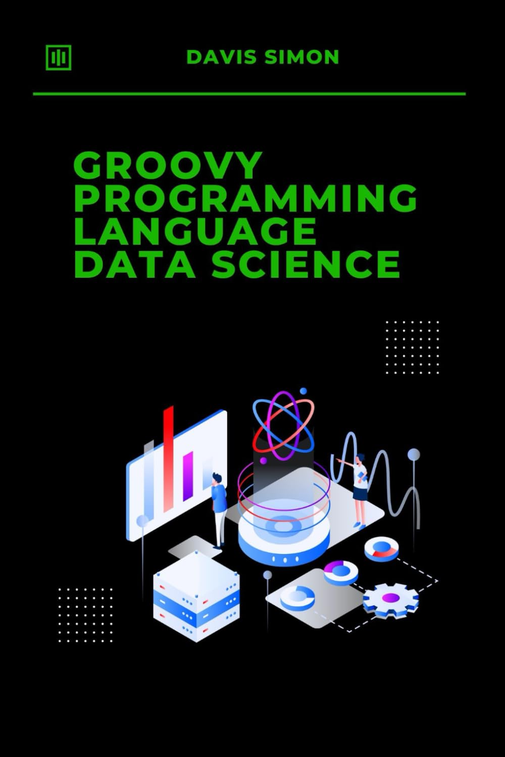 Groovy Programming Language for Data Science: Unlock the Power of Seamless Data Analysis and Automation (Groovy Programming Language: for ... for DevOps,Groovy and Java Integration)