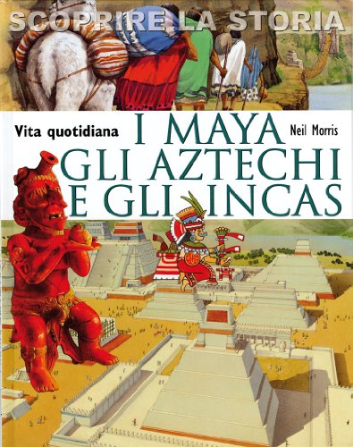 I Maya, gli Aztechi e gli Incas. Vita quotidiana. Scoprire la stor