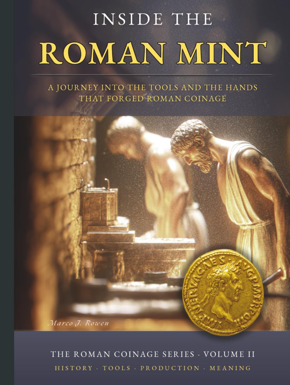 INSIDE THE ROMAN MINT: A Journey into the Tools, the Fire and the Hands That Forged Roman Coinage (THE ROMAN COINAGE SERIES: History • Craft • Production • Meaning)