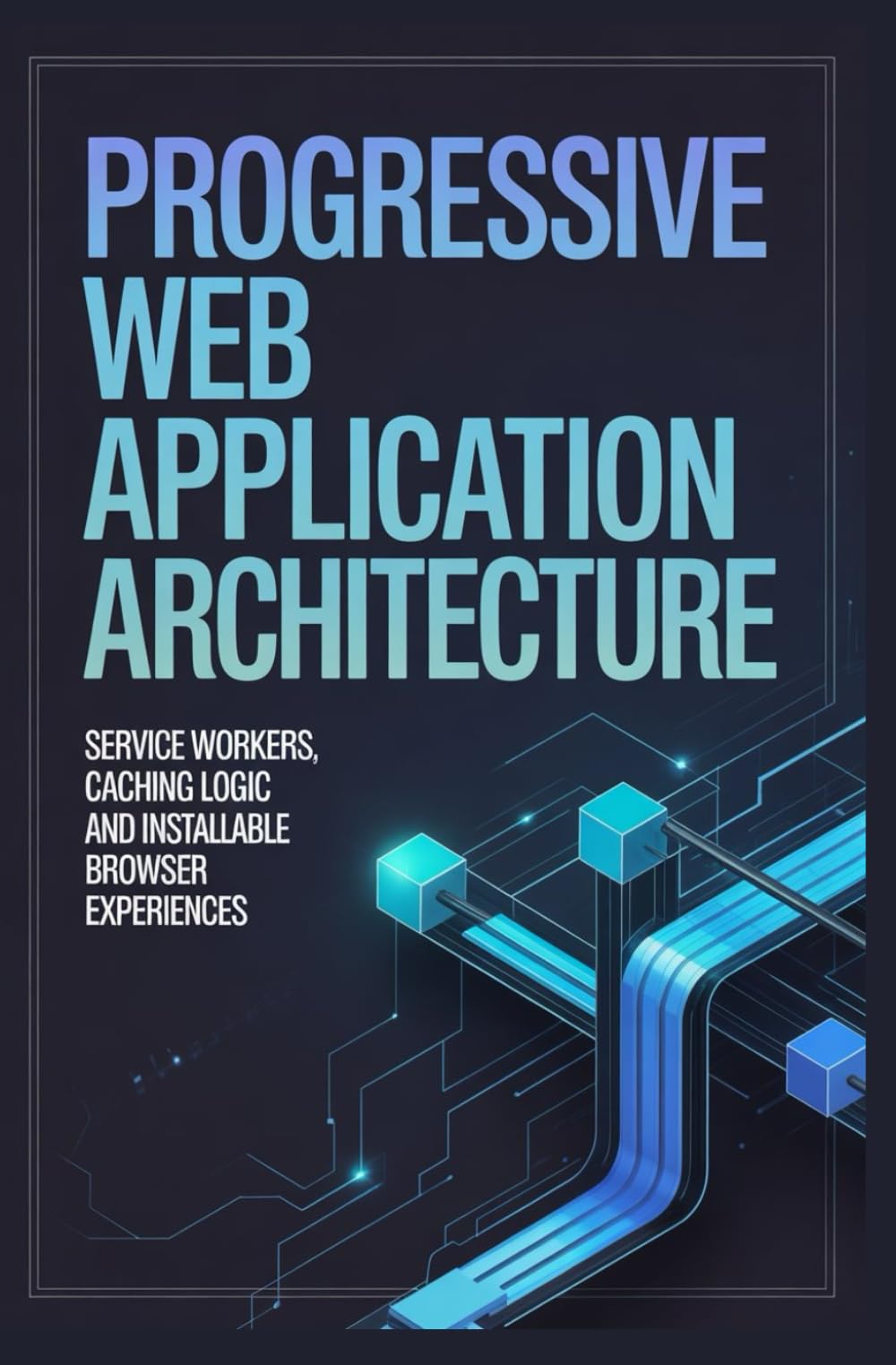 PROGRESSIVE WEB APPLICATION ARCHITECTURE: Service workers caching logic and installable browser experiences