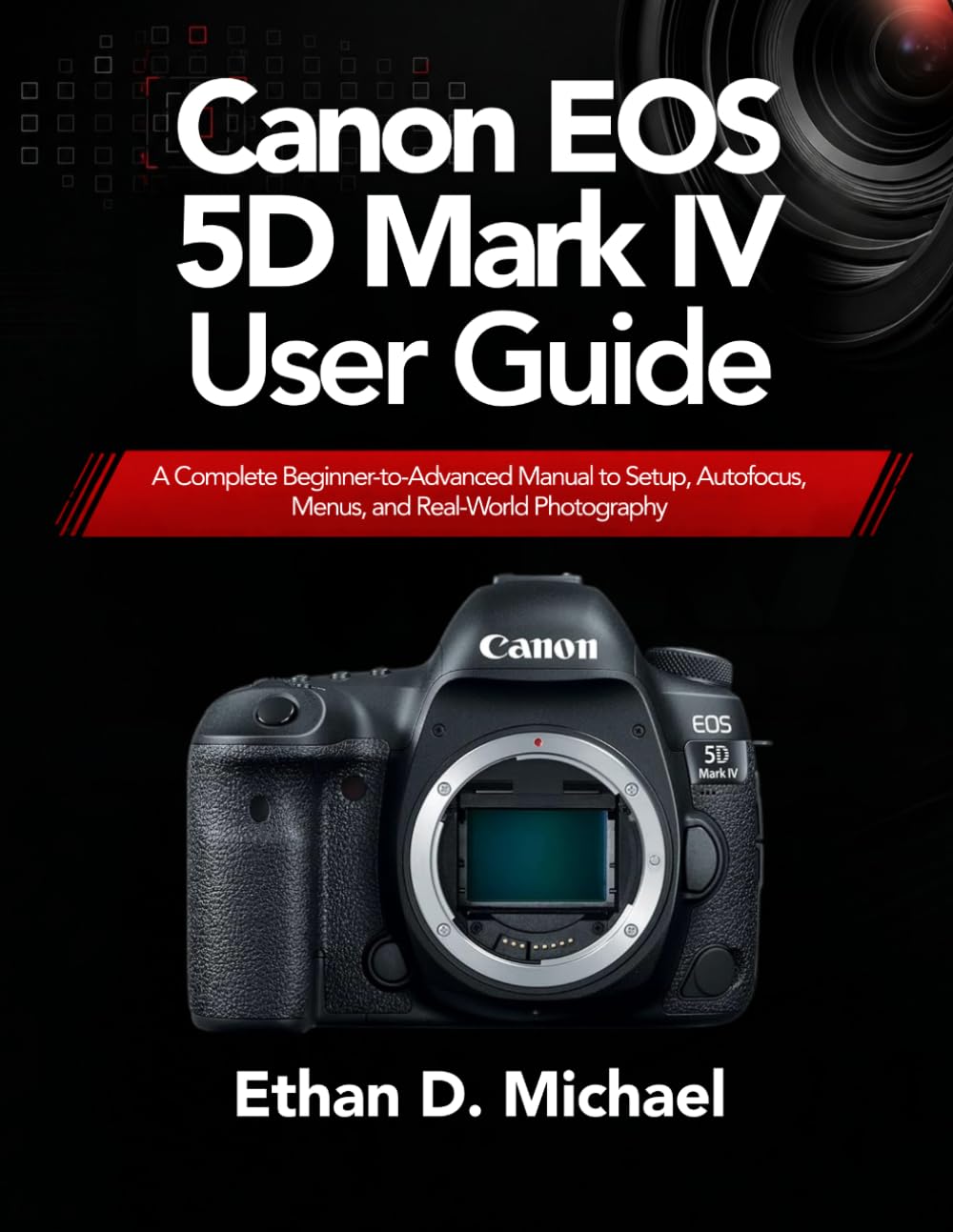 Canon EOS 5D Mark IV User Guide: A Complete Beginner-to-Advanced Manual to Setup, Autofocus, Menus, and Real-World Photography