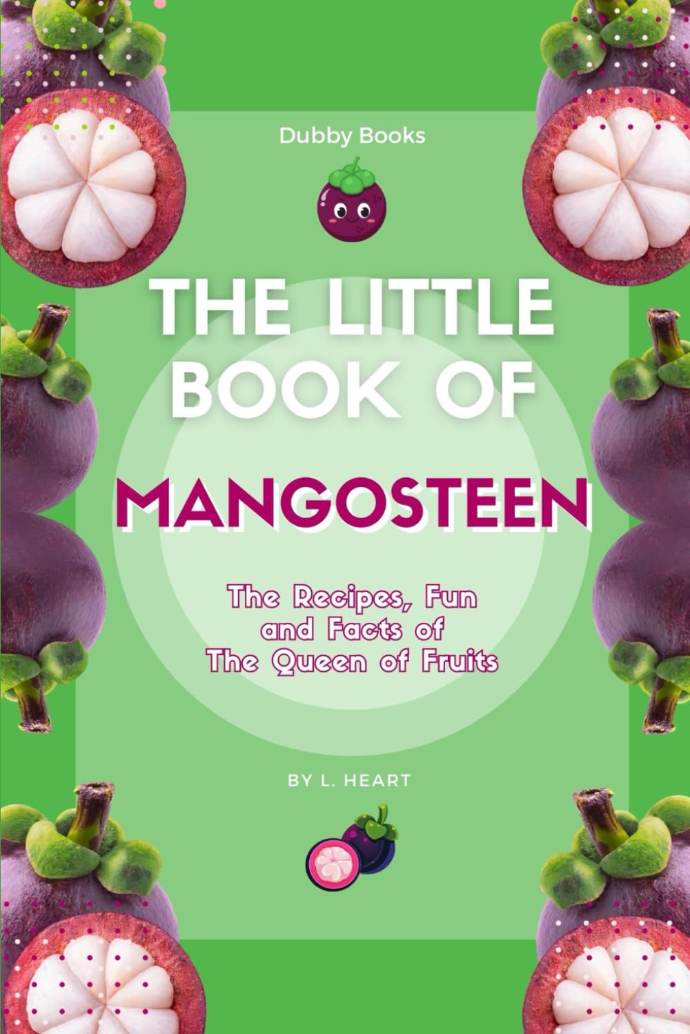 The Little Book of Mangosteen: The Recipes, Fun and Facts of The Queen of Fruits (The Little Book of Exotic Fruits)
