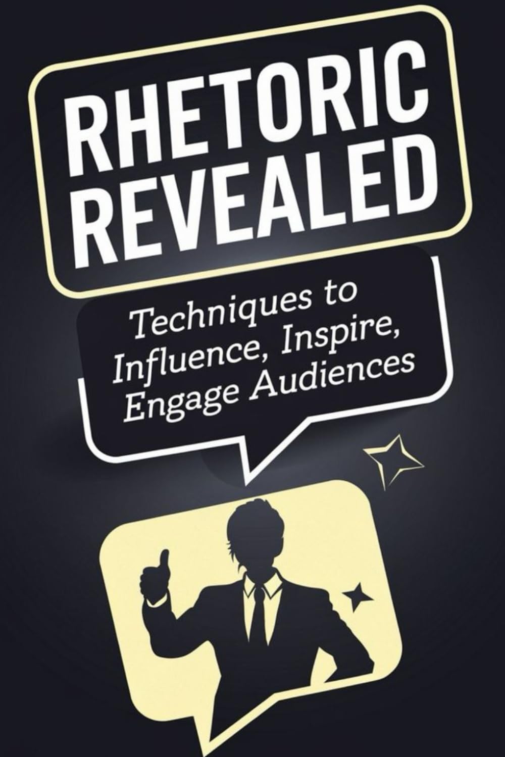 Rhetoric Revealed: Techniques to Influence, Inspire, and Engage Audiences