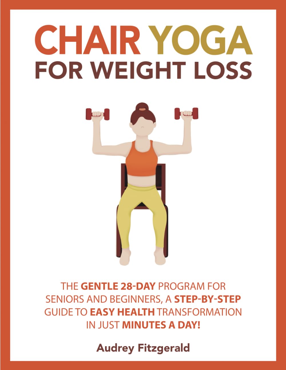 Chair Yoga for Weight Loss: The Gentle 28-Day Program for Seniors and Beginners, a Step-by-Step Guide to Easy Health Transformation in Just Minutes a Day! (Senior Fitness Series)