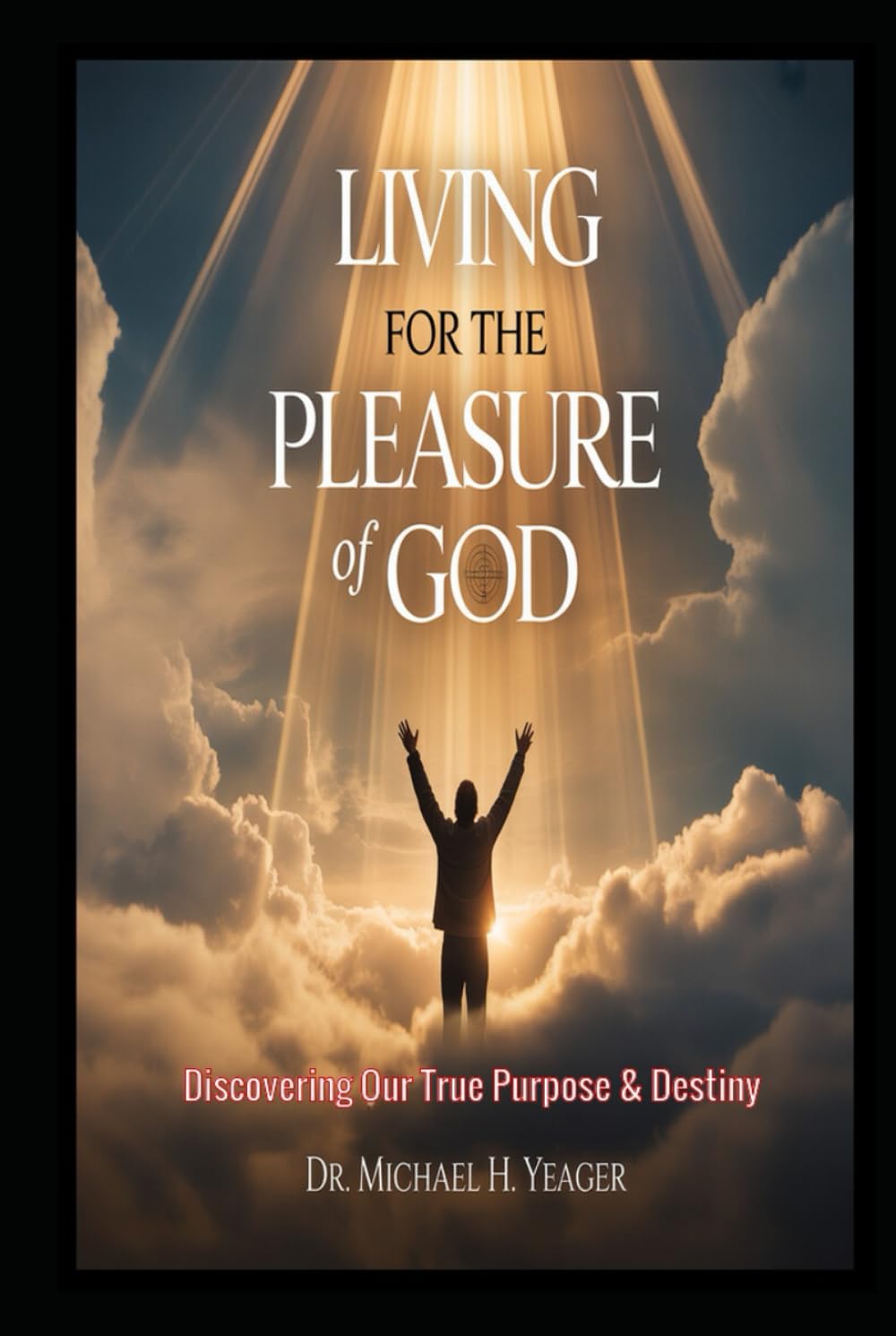 LIVING FOR THE PLEASURE OF GOD: Discovering Our True Purpose & Destiny