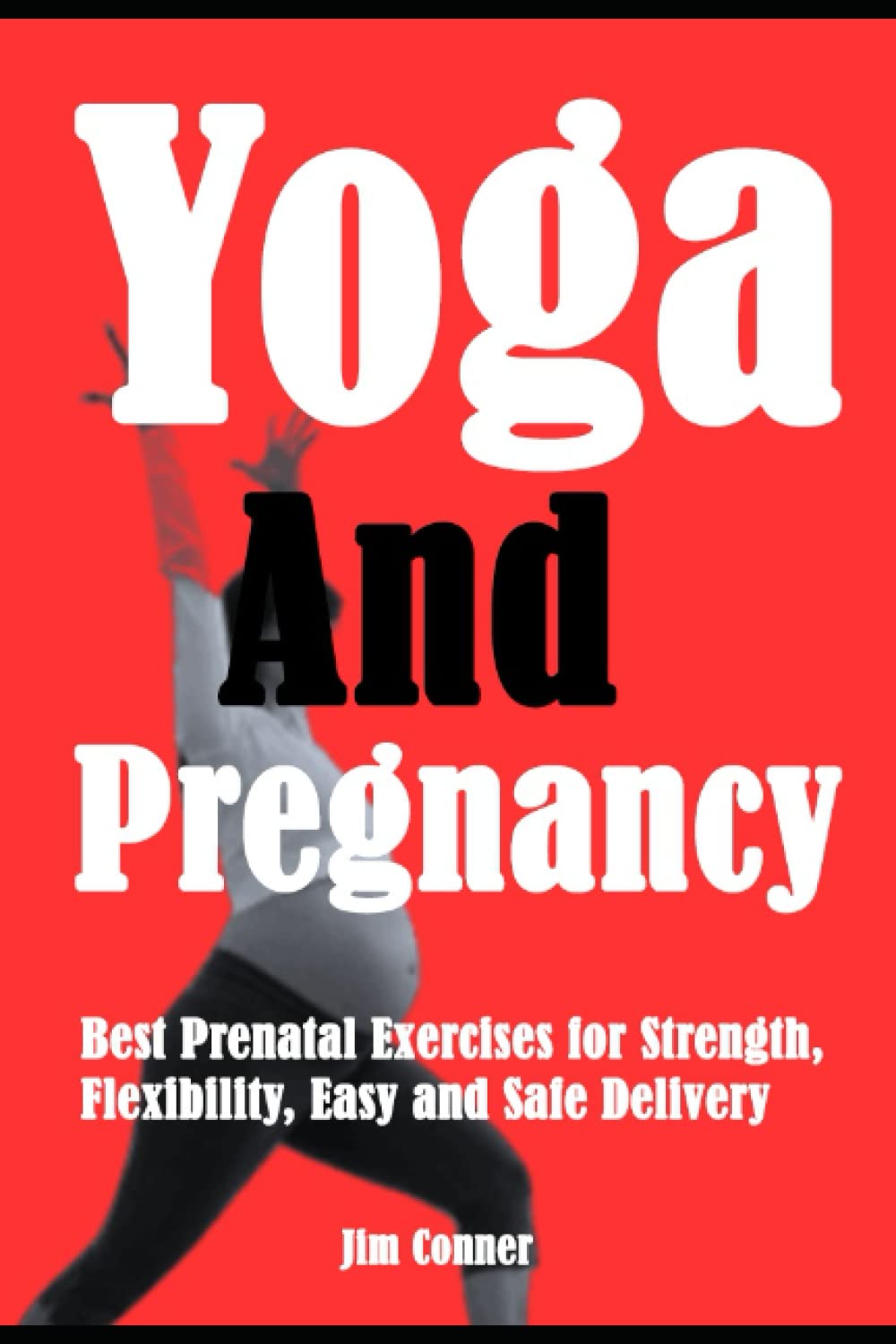 Yoga And Pregnancy: Best Prenatal Exercises for Strength, Flexibility, Easy and Safe Delivery