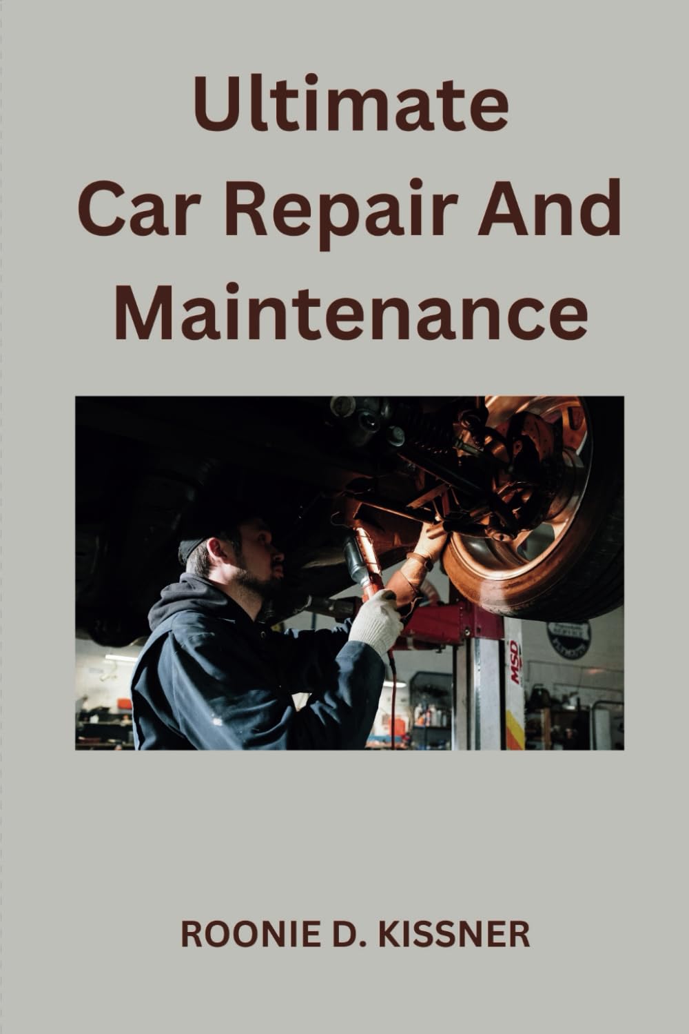 Ultimate Car Repair And Maintenance: Your Complete Guide to Car Maintenance From Do-It-Yourself Skills to Become a Better Mechanic