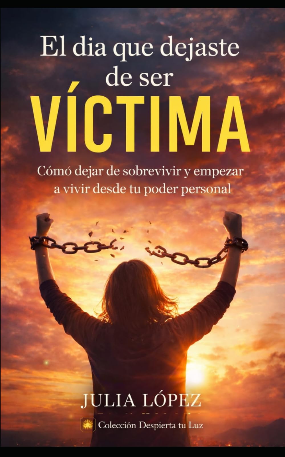 El día que dejaste de ser víctima: Cómo dejar de sobrevivir y empezar a vivir desde tu poder personal (DESPIERTA TU LUZ)