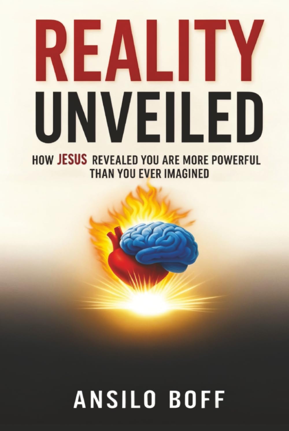 Reality Unveiled: How Jesus Revealed You Are More Powerful Than You Ever Imagined (Rediscover Jesus Subverted Teachings And The Father’s Love)
