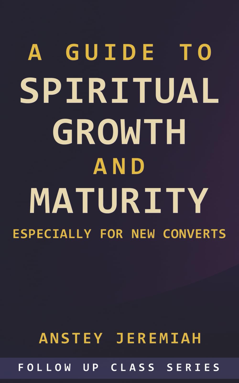 A Guide to Spiritual Growth and Maturity Especially for New Converts