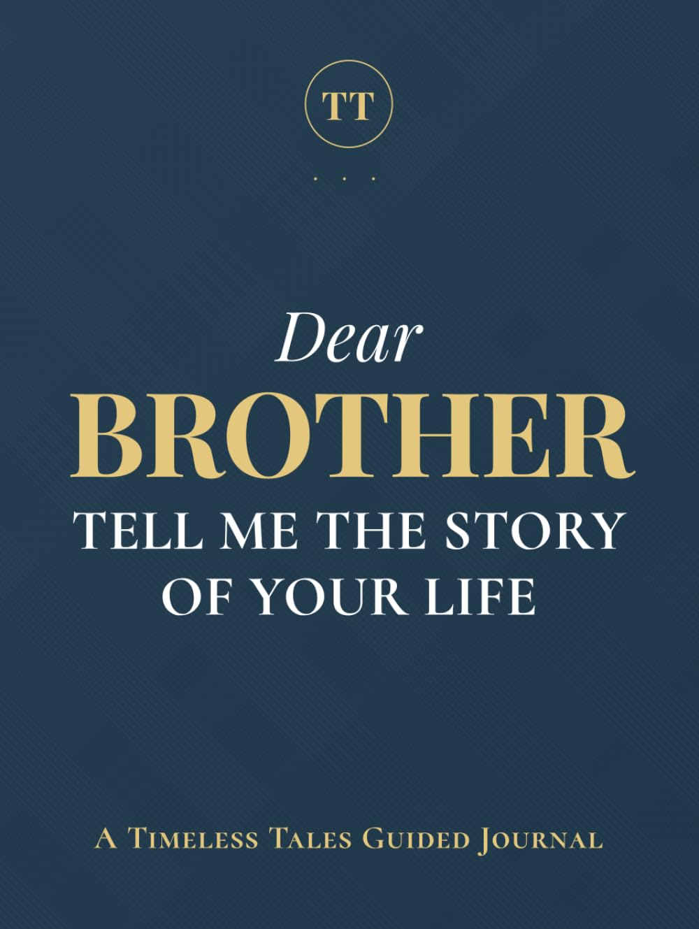 Dear Brother, Tell Me the Story of Your Life: A Brother's Guided Journal of Memories, Wisdom and Love to Capture Life's Journey, Celebrate Brotherhood, and Create a Timeless Family Heirloom