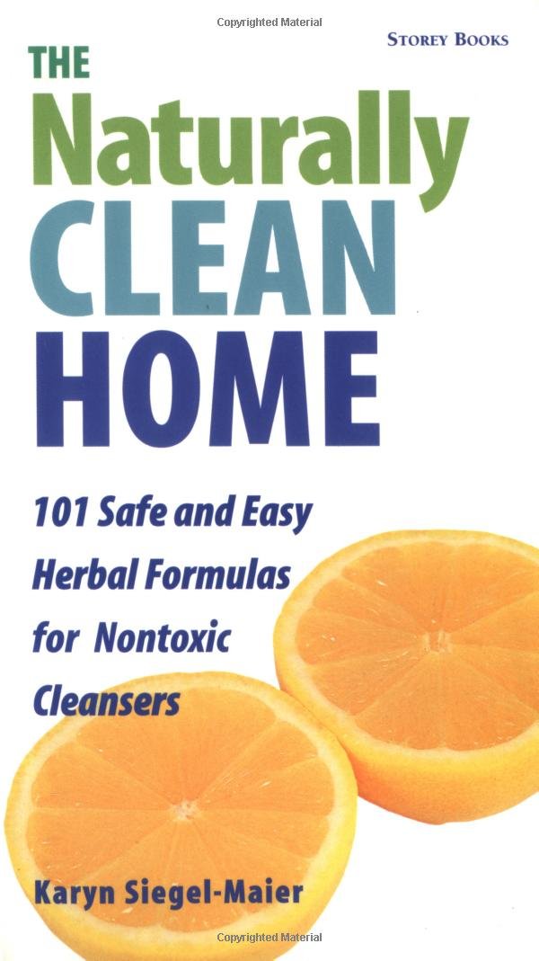 The Naturally Clean Home: 100 Safe and Easy Herbal Formulas for Non-Toxic Cleansers