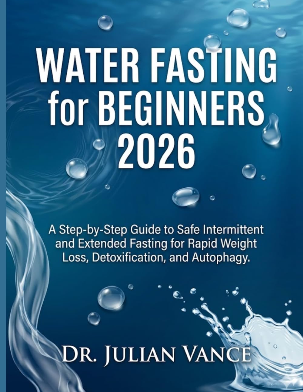 WATER FASTING FOR BEGINNERS 2026: A Step-by-Step Guide to Safe Intermittent and Extended Fasting for Rapid Weight Loss, Detoxification, and Autophagy